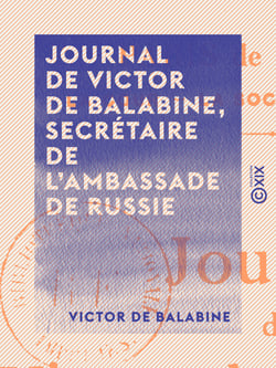 Journal de Victor de Balabine, secrétaire de l'ambassade de Russie - Paris de 1842 à 1852 : la cour, la société, les mœurs