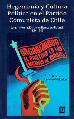 Hegemonía y Cultura Política en el Partido Comunista de Chile - La transformación del militante tradicional, 1924 – 1933