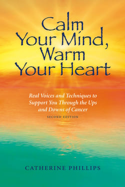 Calm Your Mind, Warm Your Heart - Real Voices and Techniques to Support You Through the Ups and Downs of Cancer