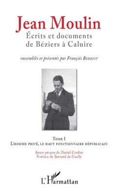 Jean Moulin, Écrits et documents de Béziers à Caluire - Tome 1 L'homme privé, le haut fonctionnaire républicain - Tome 2 Rex, représentant du général de Gaulle et fondateur du C.N.R