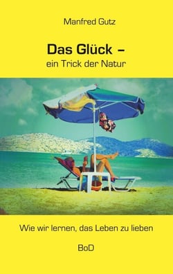 Das Glück - ein Trick der Natur - Wie wir lernen, das Leben zu lieben