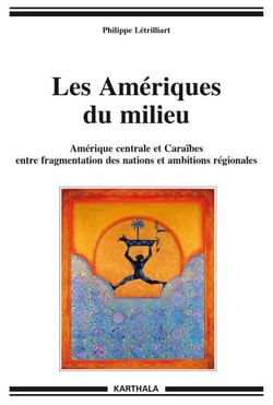 Les Amériques du milieu - Amérique centrale et Caraïbes entre fragmentation des nations et ambitions régionales
