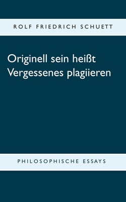 Originell sein heißt Vergessenes plagiieren - Philosophische Essays