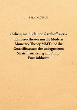 "Adieu, mein kleiner Gardeoffizier!" - Ein Lese-Theater um die Modern Monetary Theory MMT und ihr Geschäftssystem der unbegrenzten Staatsfinanzierung auf Pump, Euro inklusive