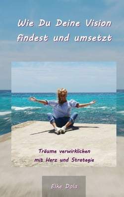 Wie Du Deine Vision findest und umsetzt - Träume verwirklichen mit Herz und Strategie
