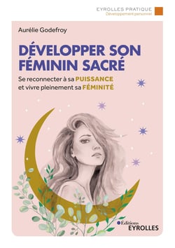 Développer son féminin sacré - Se reconnecter à sa puissance et vivre pleinement sa féminité