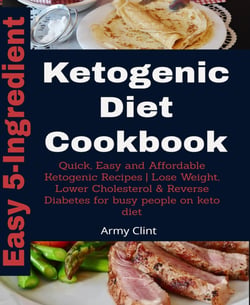 5-Ingredient Ketogenic Diet Cookbook - Quick, Easy and Affordable Ketogenic Recipes | Lose Weight, Lower   Cholesterol &amp; Reverse Diabetes for Busy People on K