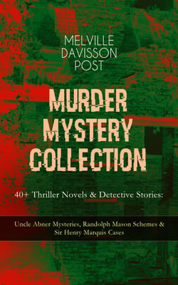 MURDER MYSTERY COLLECTION - 40+ Thriller Novels &amp; Detective Stories - Uncle Abner Mysteries, Randolph Mason Schemes &amp; Sir Henry Marquis Cases