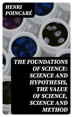 The Foundations of Science: Science and Hypothesis, The Value of Science, Science and Method