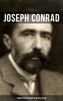Joseph Conrad: 9 Quintessential Books in One Collection - Including Memoirs, Letters &amp; Essays