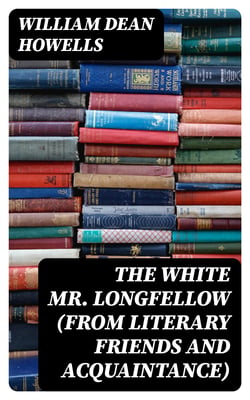 The White Mr. Longfellow (from Literary Friends and Acquaintance)