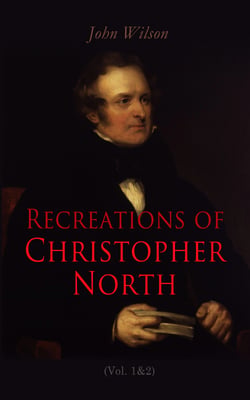 Recreations of Christopher North (Vol. 1&amp;2) - Literary &amp; Philosophical Essays