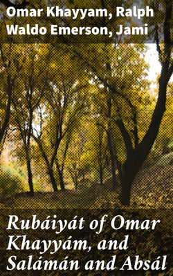 Rubáiyát of Omar Khayyám, and Salámán and Absál - Together with a Life of Edward Fitzgerald and an Essay on Persian Poetry by Ralph Waldo Emerson