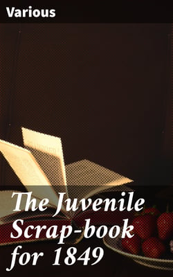 The Juvenile Scrap-book for 1849 - A Christmas and New Year's present for young people