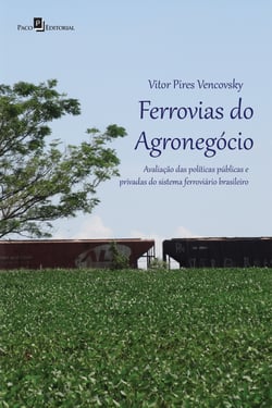 Ferrovias do Agronegócio - Avaliação das políticas públicas e privadas do sistema ferroviário brasileiro