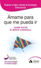 Ámame para que me pueda ir - Tender puentes entre padres e hijos a traves de la Ecología Emocional