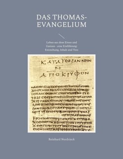 Das Thomas-Evangelium - Leben aus dem Einen und Ganzen - eine Einführung: Entstehung, Inhalt und Text