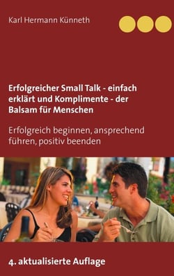 Erfolgreicher Small Talk -  einfach erklärt  / Komplimente - der Balsam für Menschen - Erfolgreich beginnen, ansprechend führen, positiv beenden