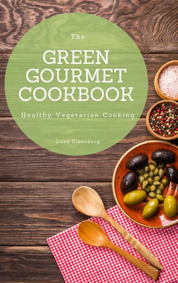 The Green Gourmet Cookbook - 100 Creative And Flavorful Vegetarian Cuisines (Healthy Vegetarian Cooking)