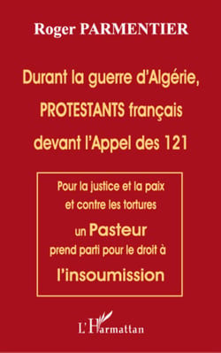 Durant la guerre d'Algérie, PROTESTANTS français devant l'appel des 121 - Pour la justice et la paix et contre les tortures un Pasteur prend parti pour le droit  à l'insoumission