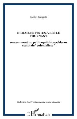 DE RAIL EN PISTES, VERS LE TOURNANT - ou comment un petit aquitain accéda au statut de " colonialiste "