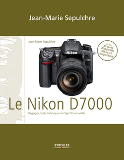 Le Nikon D7000 - Réglages, tests techniques et objectifs conseillés - Inclus 35 tests d'objectifs Nikon et compatibles