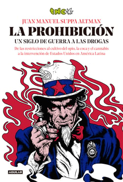 La prohibición - Un siglo de guerra a las drogas. De las restricciones al cultivo del opio, la coca y el cannabis a la intervención de Estados Unidos en América Latina