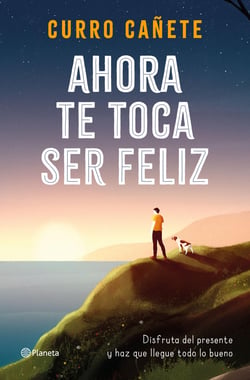 Ahora te toca ser feliz - Disfruta del presente y haz que llegue todo lo bueno