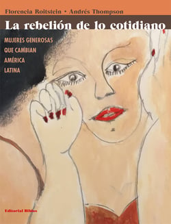 La rebelión de lo cotidiano - Mujeres generosas que cambian América Latina