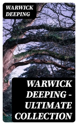 Warwick Deeping - Ultimate Collection - 120 Novels &amp; Short Stories (Sorrell and Son, Doomsday, Kitty, Sincerity, Uther and Igraine, Roper's Row, The Pride of Eve…)