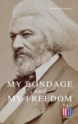 My Bondage and My Freedom - Part I – Life as a Slave; Part II – Life as a Freeman