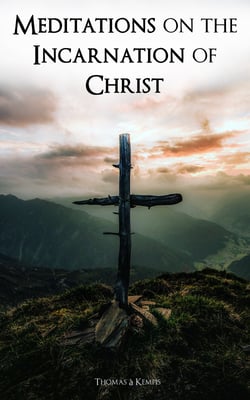 Meditations on the Incarnation of Christ - Sermons on the Life and Passion of Our Lord and of Hearing and Speaking Good Words