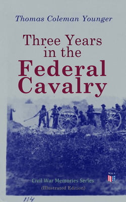 Three Years in the Federal Cavalry (Illustrated Edition) - Civil War Memories Series