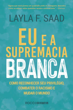 Eu e a supremacia branca - Como reconhecer seu privilégio, combater o racismo e mudar o mundo