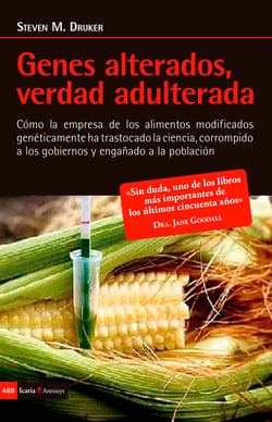 Genes alterados, verdad adulterada - Cómo la empresa de los alimentos modificados genéticamente ha trastocado la ciencia, corrompido a los gobiernos y engañado a la población