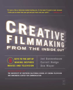Creative Filmmaking from the Inside Out - Five Keys to the Art of Making Inspired Movies and Television