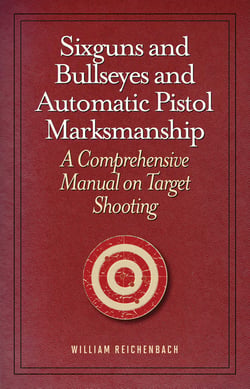 Sixguns and Bullseyes and Automatic Pistol Marksmanship - A Comprehensive Manual on Target Shooting