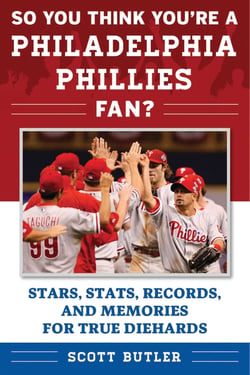 So You Think You're a Philadelphia Phillies Fan? - Stars, Stats, Records, and Memories for True Diehards