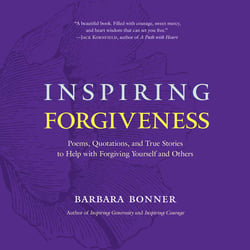 Inspiring Forgiveness - Poems, Quotations, and True Stories to Help with Forgiving Yourself and Others