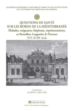 Questions de santé sur les bords de la Méditerranée - Malades, soignants, hôpitaux, représentations, en Roussillon, Languedoc &amp; Provence XVIe-XVIIIe siècle