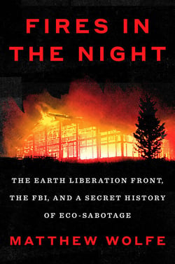 Fires in the Night - The Earth Liberation Front, the FBI, and a Secret History of Eco-Sabotage