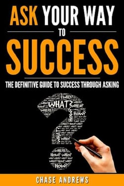 Ask Your Way to Success - The Definitive Guide to Success Through Asking: How to Transform Your Life by Learning the Art of Asking - Your Path to Success, #4