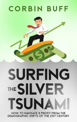 Surfing the Silver Tsunami: How to Navigate &amp; Profit From the Demographic Shifts of the 21st Century