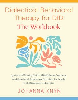 Dialectical Behavioral Therapy for DID--The Workbook - System-Affirming Skills, Mindfulness Practices, and Emotional Regulation Exercises for People with Dissociative Identities