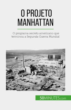 O Projeto Manhattan - O programa secreto americano que terminou a Segunda Guerra Mundial