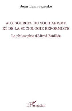 Aux sources du solidarisme et de la sociologie réformiste - La philosophie d'Alfred Fouillée