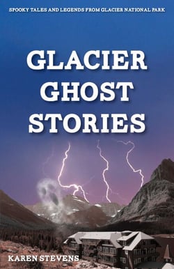 Glacier Ghost Stories - Spooky Tales and Legends From Glacier National Park