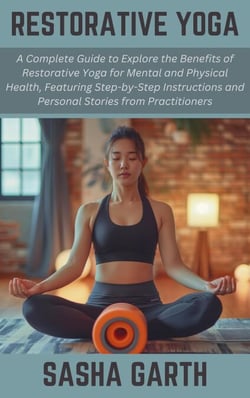 Restorative Yoga: A Complete Guide to Explore the Benefits of Restorative Yoga for Mental and Physical Health, Featuring Step-by-Step Instructions and Personal Stories from Practitioners