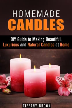 Homemade Candles: DIY Guide to Making Beautiful, Luxurious and Natural Candles at Home - DIY Projects