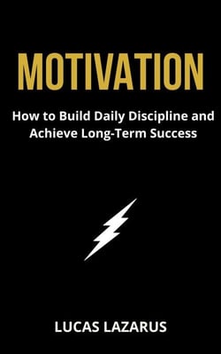 Motivation: How to Build Daily Discipline and Achieve Long-Term Success